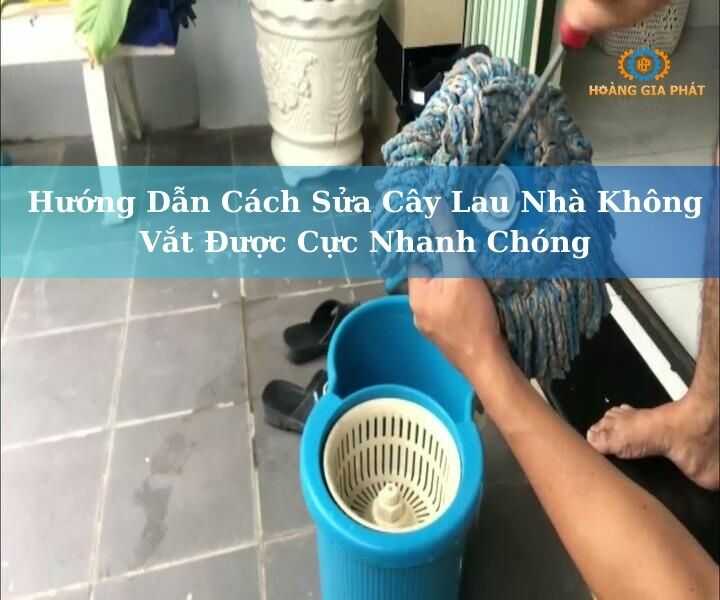 Hướng Dẫn Chi Tiết Cách Sửa Cây Lau Nhà Không Vắt Được Tại Nhà